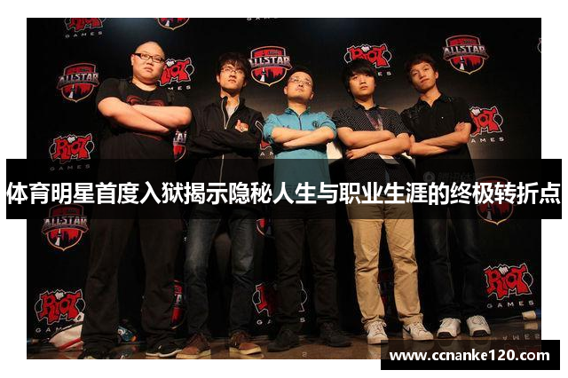 体育明星首度入狱揭示隐秘人生与职业生涯的终极转折点