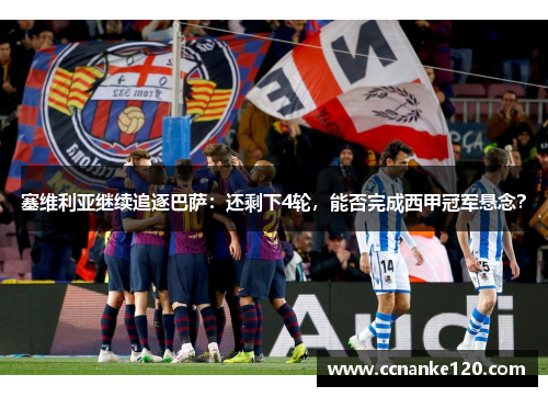 塞维利亚继续追逐巴萨：还剩下4轮，能否完成西甲冠军悬念？