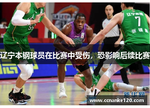 辽宁本钢球员在比赛中受伤，恐影响后续比赛