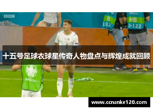 十五号足球衣球星传奇人物盘点与辉煌成就回顾