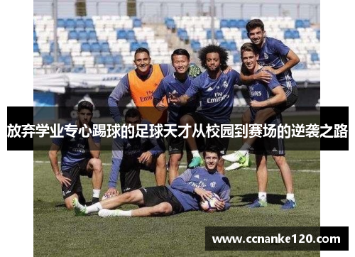 放弃学业专心踢球的足球天才从校园到赛场的逆袭之路