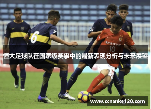 恒大足球队在国家级赛事中的最新表现分析与未来展望