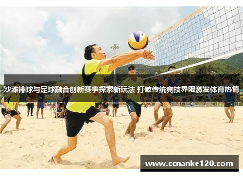 沙滩排球与足球融合创新赛事探索新玩法 打破传统竞技界限激发体育热情