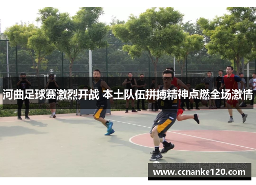 河曲足球赛激烈开战 本土队伍拼搏精神点燃全场激情
