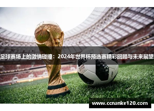 足球赛场上的激情碰撞：2024年世界杯预选赛精彩回顾与未来展望