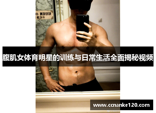 腹肌女体育明星的训练与日常生活全面揭秘视频