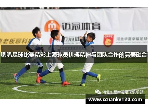 喇叭足球比赛精彩上演球员拼搏精神与团队合作的完美融合